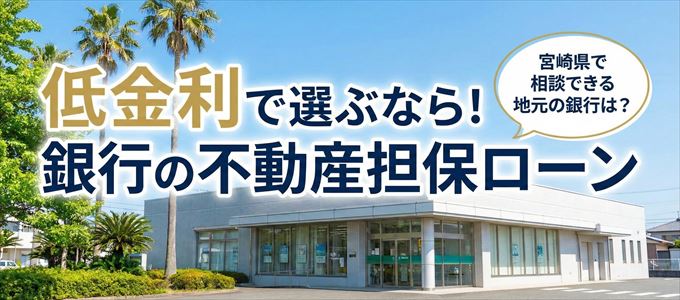 【宮崎県】低金利!銀行の不動産担保ローン